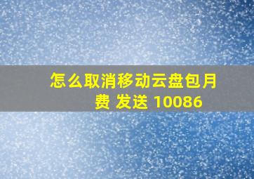 怎么取消移动云盘包月费 发送 10086